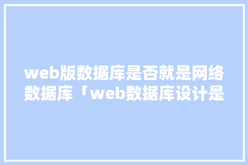 web版数据库是否就是网络数据库「web数据库设计是什么工作」 web版数据库是否就是网络数据库「web数据库设计是什么工作」 WordPress教程