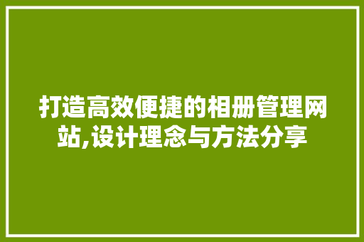 打造高效便捷的相册管理网站,设计理念与方法分享 打造高效便捷的相册管理网站,设计理念与方法分享 服务器/数据库
