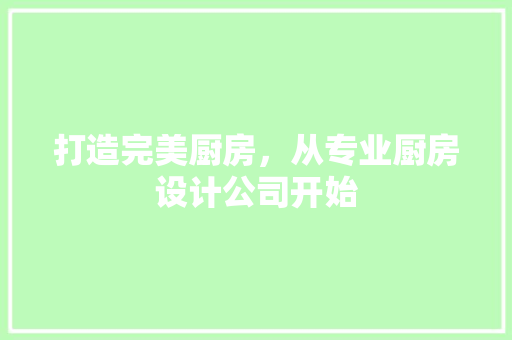 打造完美厨房，从专业厨房设计公司开始 打造完美厨房，从专业厨房设计公司开始 建站教程