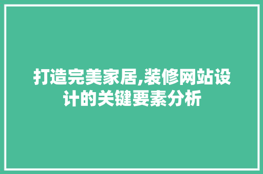 打造完美家居,装修网站设计的关键要素分析