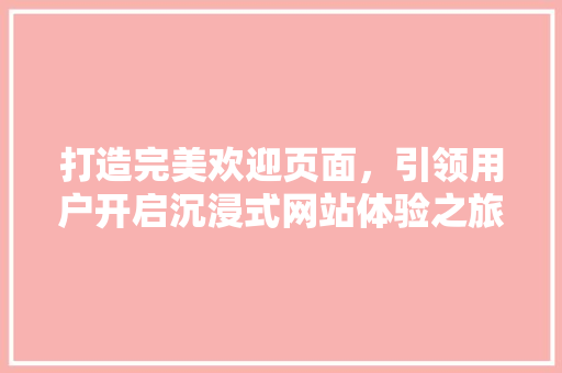打造完美欢迎页面，引领用户开启沉浸式网站体验之旅