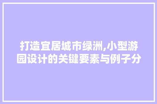 打造宜居城市绿洲,小型游园设计的关键要素与例子分析