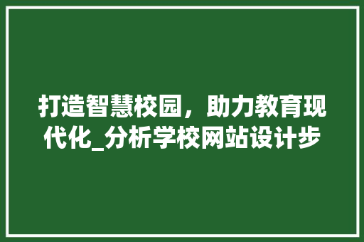 打造智慧校园，助力教育现代化_分析学校网站设计步骤