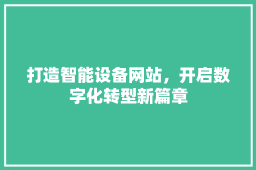 打造智能设备网站，开启数字化转型新篇章 打造智能设备网站，开启数字化转型新篇章 WordPress教程