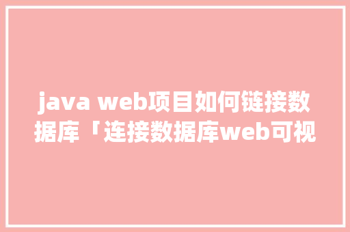 java web项目如何链接数据库「连接数据库web可视化工具」 java web项目如何链接数据库「连接数据库web可视化工具」 服务器/数据库