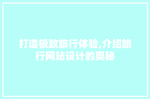 打造极致旅行体验,介绍旅行网站设计的奥秘