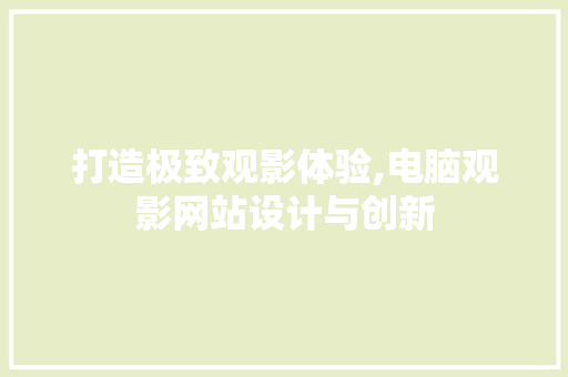 打造极致观影体验,电脑观影网站设计与创新