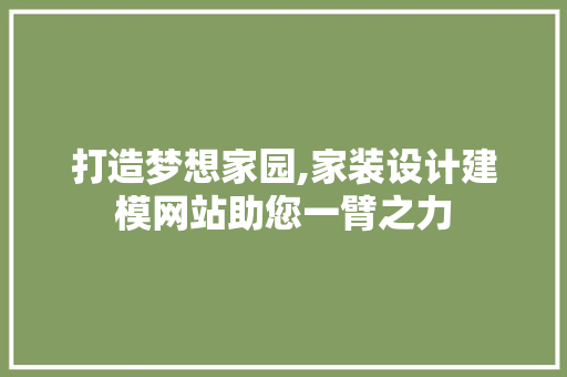 打造梦想家园,家装设计建模网站助您一臂之力