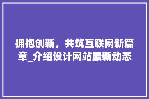 拥抱创新，共筑互联网新篇章_介绍设计网站最新动态