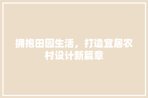 拥抱田园生活，打造宜居农村设计新篇章