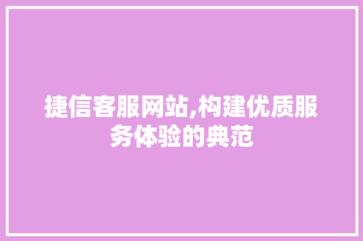 捷信客服网站,构建优质服务体验的典范 捷信客服网站,构建优质服务体验的典范 服务器/数据库