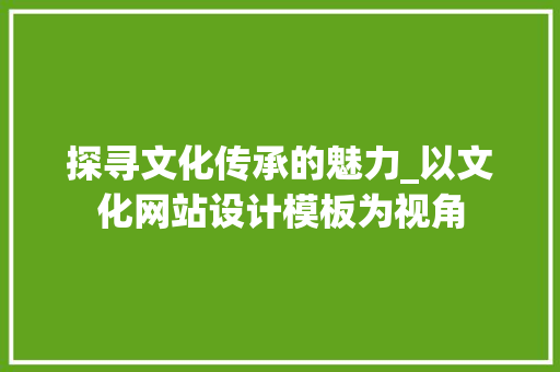 探寻文化传承的魅力_以文化网站设计模板为视角