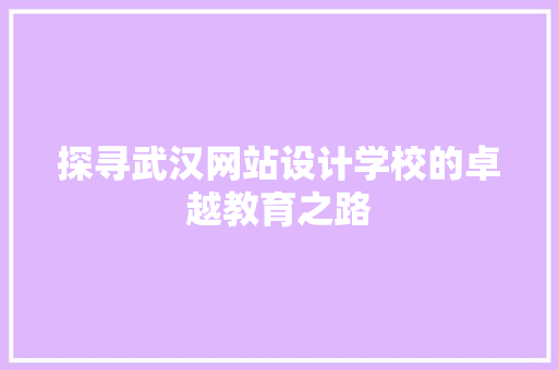探寻武汉网站设计学校的卓越教育之路
