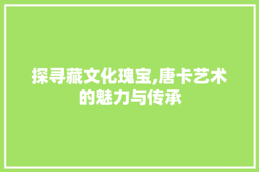探寻藏文化瑰宝,唐卡艺术的魅力与传承 探寻藏文化瑰宝,唐卡艺术的魅力与传承 WordPress教程