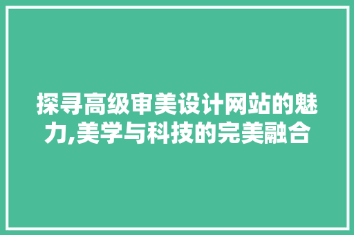 探寻高级审美设计网站的魅力,美学与科技的完美融合