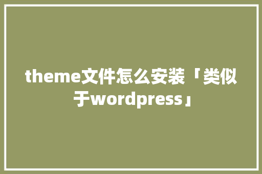 theme文件怎么安装「类似于wordpress」 theme文件怎么安装「类似于wordpress」 WordPress教程