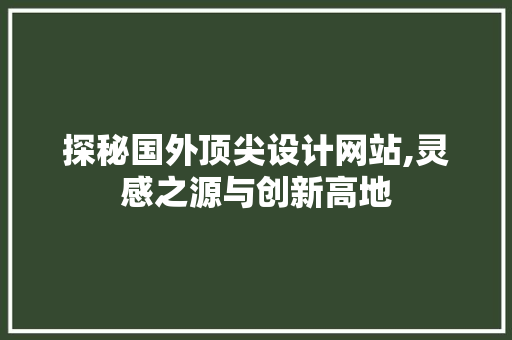 探秘国外顶尖设计网站,灵感之源与创新高地