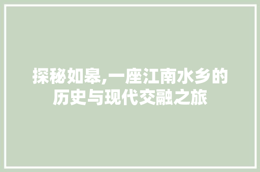 探秘如皋,一座江南水乡的历史与现代交融之旅