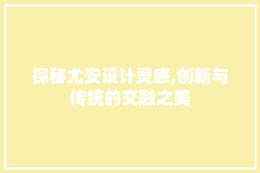 探秘尤安设计灵感,创新与传统的交融之美