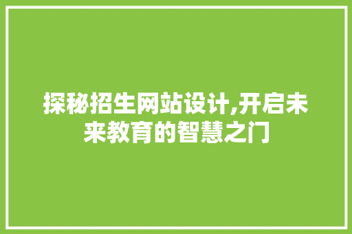 探秘招生网站设计,开启未来教育的智慧之门