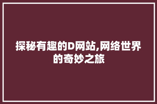 探秘有趣的D网站,网络世界的奇妙之旅