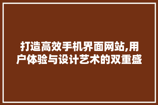 打造高效手机界面网站,用户体验与设计艺术的双重盛宴 打造高效手机界面网站,用户体验与设计艺术的双重盛宴 友链在线