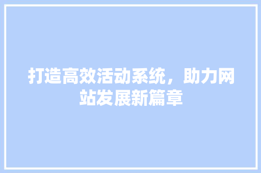 打造高效活动系统，助力网站发展新篇章