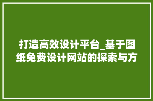 打造高效设计平台_基于图纸免费设计网站的探索与方法