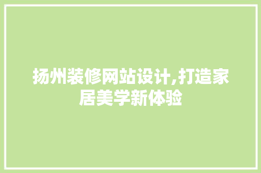 扬州装修网站设计,打造家居美学新体验