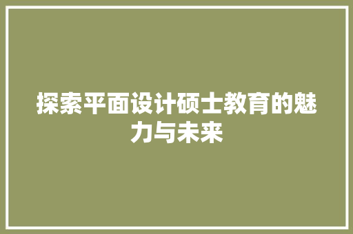 探索平面设计硕士教育的魅力与未来
