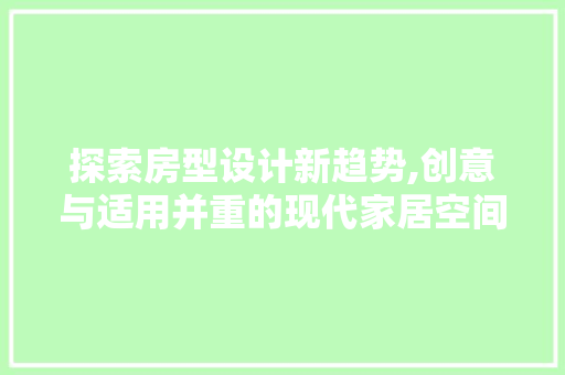 探索房型设计新趋势,创意与适用并重的现代家居空间