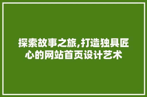 探索故事之旅,打造独具匠心的网站首页设计艺术