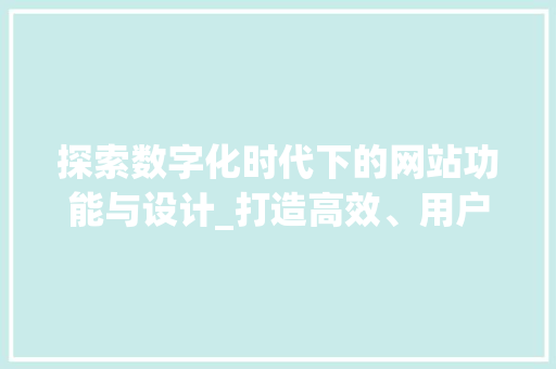 探索数字化时代下的网站功能与设计_打造高效、用户体验至上的平台 探索数字化时代下的网站功能与设计_打造高效、用户体验至上的平台 Web前端