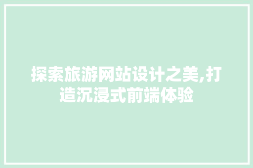 探索旅游网站设计之美,打造沉浸式前端体验