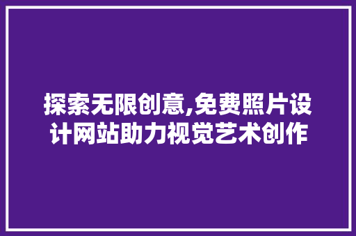 探索无限创意,免费照片设计网站助力视觉艺术创作