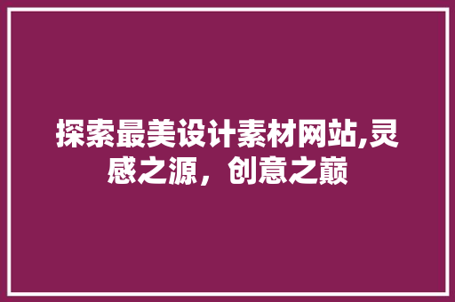 探索最美设计素材网站,灵感之源，创意之巅