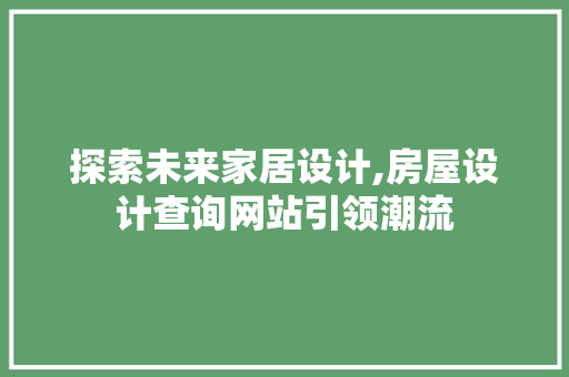 探索未来家居设计,房屋设计查询网站引领潮流