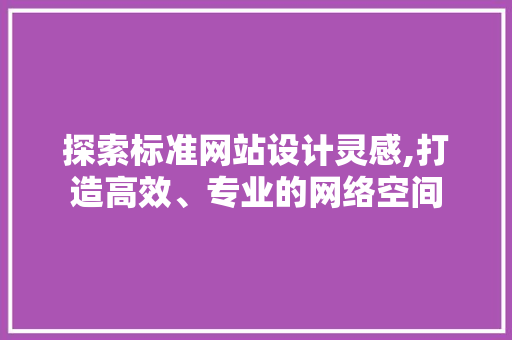 探索标准网站设计灵感,打造高效、专业的网络空间