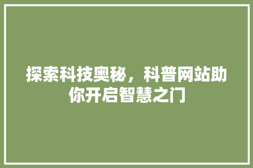 探索科技奥秘，科普网站助你开启智慧之门