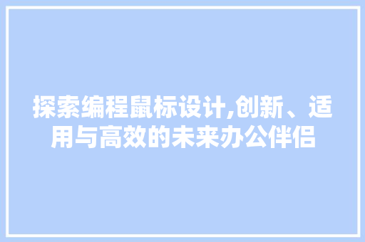 探索编程鼠标设计,创新、适用与高效的未来办公伴侣
