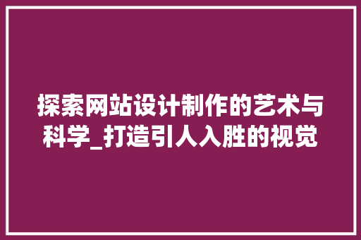 探索网站设计制作的艺术与科学_打造引人入胜的视觉盛宴
