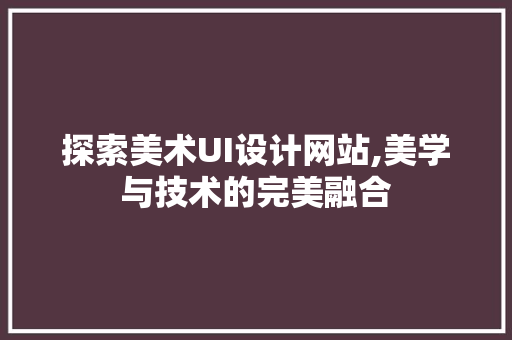 探索美术UI设计网站,美学与技术的完美融合 探索美术UI设计网站,美学与技术的完美融合 服务器/数据库