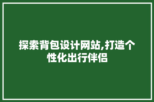 探索背包设计网站,打造个性化出行伴侣