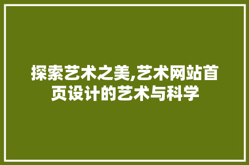 探索艺术之美,艺术网站首页设计的艺术与科学