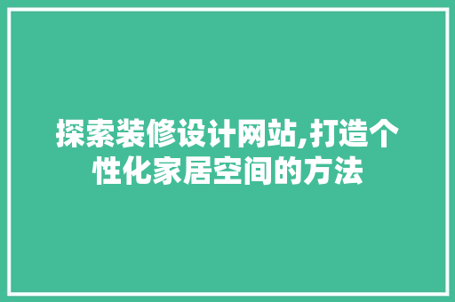 探索装修设计网站,打造个性化家居空间的方法