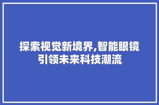 探索视觉新境界,智能眼镜引领未来科技潮流