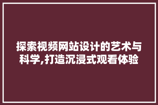 探索视频网站设计的艺术与科学,打造沉浸式观看体验