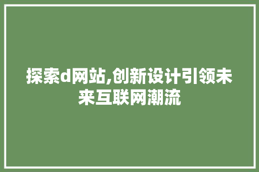 探索d网站,创新设计引领未来互联网潮流