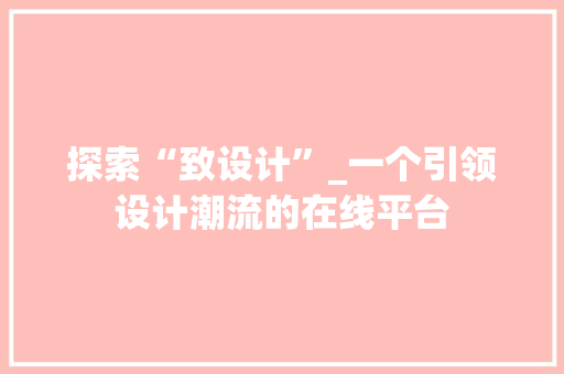 探索“致设计”_一个引领设计潮流的在线平台