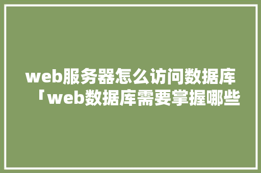 web服务器怎么访问数据库「web数据库需要掌握哪些技术」 web服务器怎么访问数据库「web数据库需要掌握哪些技术」 友链在线